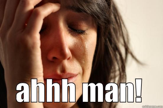  AHHH MAN! First World Problems