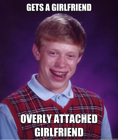 gets a girlfriend  overly attached girlfriend  Bad Luck Brian