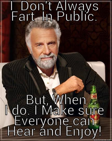 I  DON'T ALWAYS FART  IN PUBLIC.  BUT, WHEN I DO. I MAKE SURE EVERYONE CAN HEAR AND ENJOY! The Most Interesting Man In The World