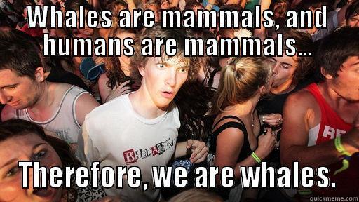 Whale meme - WHALES ARE MAMMALS, AND HUMANS ARE MAMMALS... THEREFORE, WE ARE WHALES. Sudden Clarity Clarence