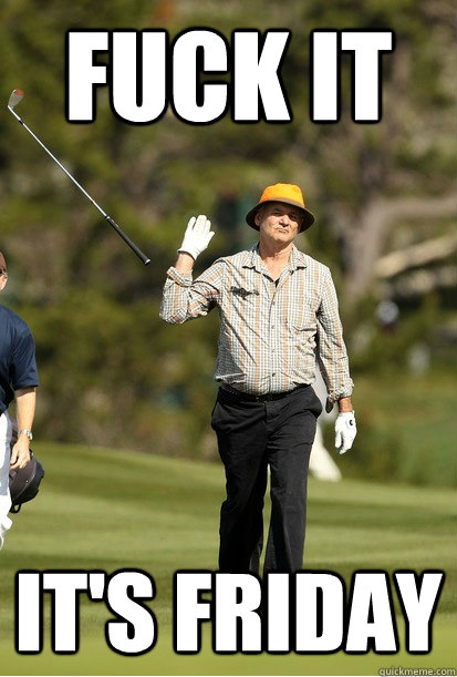 Fuck it it's friday  bill murray golf