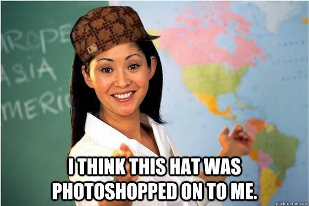  i think this hat was photoshopped on to me.  Scumbag Teacher