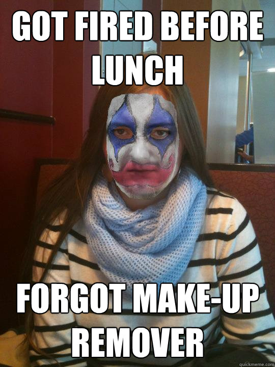 Got fired before lunch forgot make-up remover - Got fired before lunch forgot make-up remover  Unimpressed Clown
