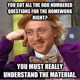 You got all the odd numbered questions for the homework right? You must really understand the material.  Creepy Wonka