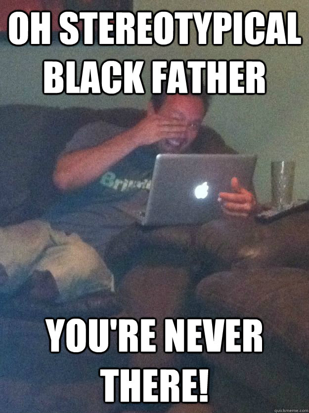 Oh Stereotypical Black father You're never there!  Meme-discovering dad walking dead