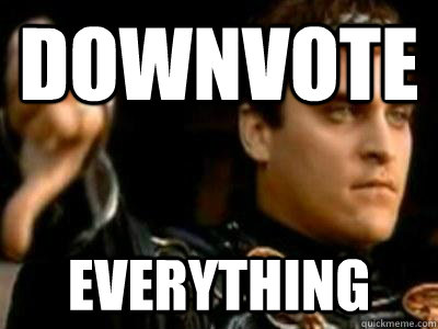DOWNVOTE EVERYTHING  Downvoting Roman