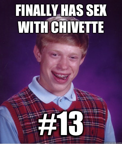 Finally has sex with Chivette #13  Bad Luck Brian