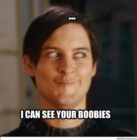 ... I can see your boobies   Creepy Tobey Maguire