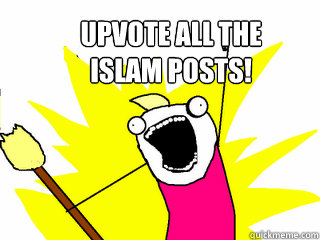 upvote all the
Islam posts! - upvote all the
Islam posts!  All The Things