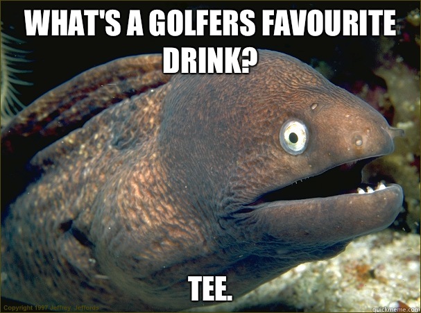 What's a golfers favourite drink? Tee. - What's a golfers favourite drink? Tee.  Bad Joke Eel