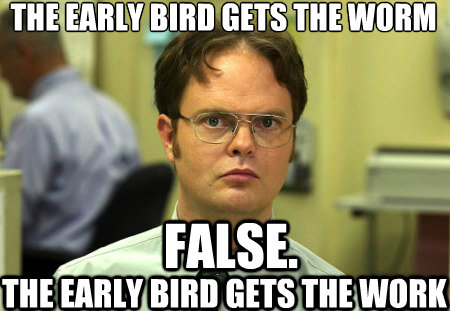 The Early Bird Gets the Worm False. The Early bird gets the work - The Early Bird Gets the Worm False. The Early bird gets the work  Schrute