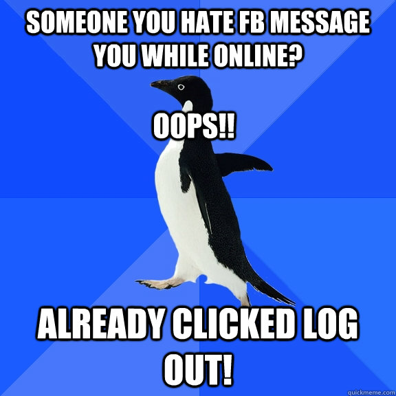 Someone you hate fb message you while online? already clicked log out! oops!!  Socially Awkward Penguin