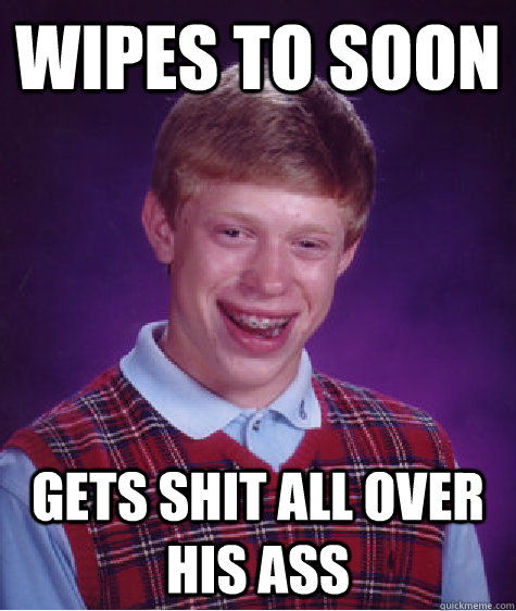 Wipes to Soon Gets Shit all over his ass  Bad Luck Brian