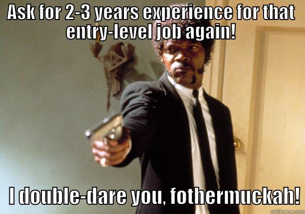 ASK FOR 2-3 YEARS EXPERIENCE FOR THAT ENTRY-LEVEL JOB AGAIN!    I DOUBLE-DARE YOU, FOTHERMUCKAH! Samuel L Jackson