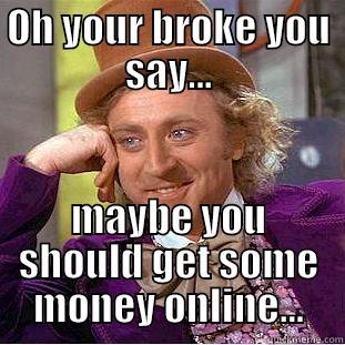 OH YOUR BROKE YOU SAY... MAYBE YOU SHOULD GET SOME MONEY ONLINE... Condescending Wonka