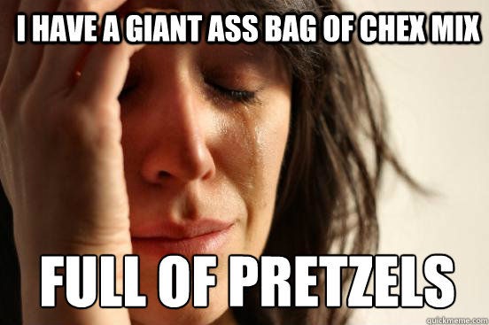 I have a giant ass bag of chex mix full of pretzels   1st World Problems