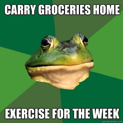Carry groceries home Exercise for the week  Foul Bachelor Frog