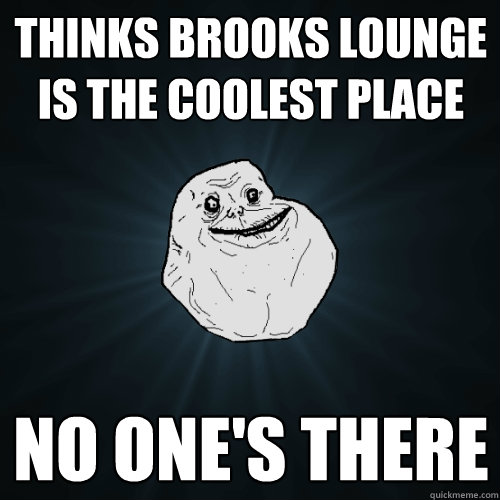 Thinks Brooks Lounge is the coolest place no one's there  Forever Alone