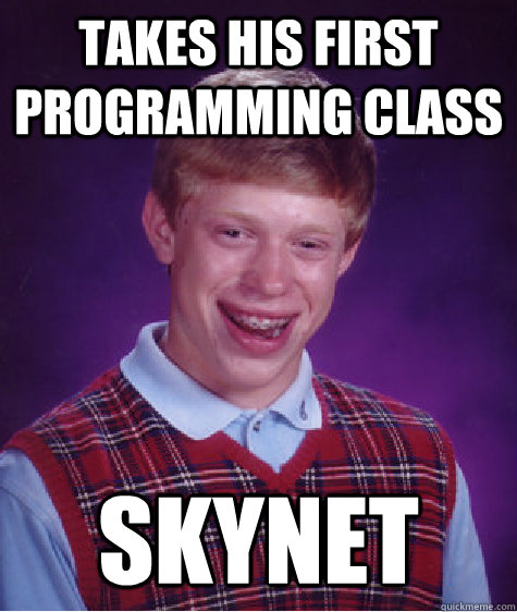 Takes his first programming class skynet  Bad Luck Brian