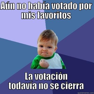 AÚN NO HABÍA VOTADO POR MIS FAVORITOS LA VOTACIÓN TODAVÍA NO SE CIERRA Success Kid
