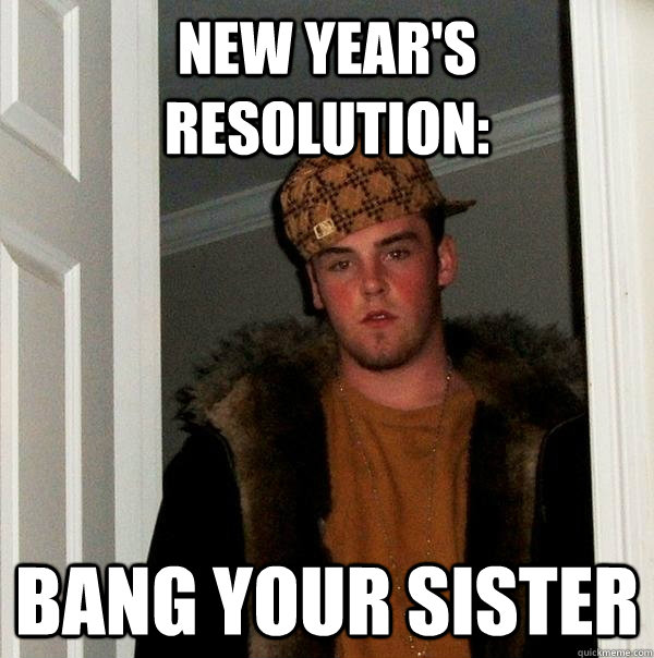 new year's resolution: bang your sister - new year's resolution: bang your sister  Scumbag Steve