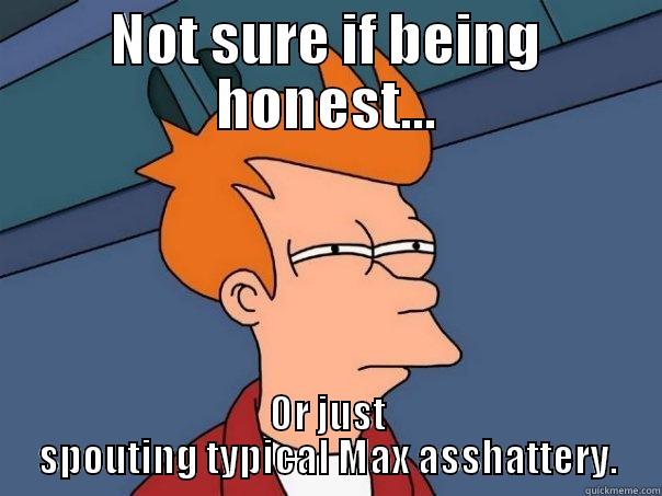 NOT SURE IF BEING HONEST... OR JUST SPOUTING TYPICAL MAX ASSHATTERY. Futurama Fry