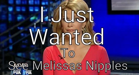 I JUST WANTED TO SEE MELISSAS NIPPLES essentially megyn kelly