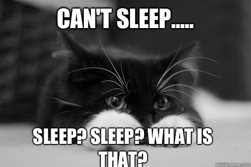 Can't sleep..... Sleep? Sleep? What is that?  