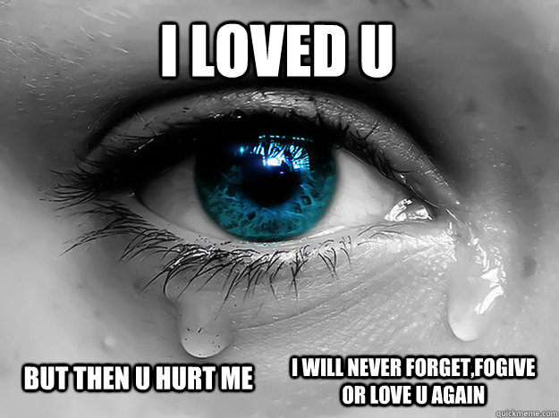 I LOVED U  BUT THEN U HURT ME  I WILL NEVER FORGET,FOGIVE OR LOVE U AGAIN - I LOVED U  BUT THEN U HURT ME  I WILL NEVER FORGET,FOGIVE OR LOVE U AGAIN  Love