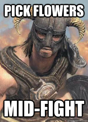 Pick Flowers Mid-fight  Scumbag low lvl Dovahkiin