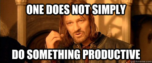 One does not simply do something productive  One Does Not Simply