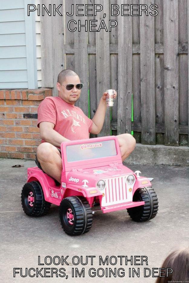 PINK JEEP, BEERS CHEAP LOOK OUT MOTHER FUCKERS, IM GOING IN DEEP drunk dad