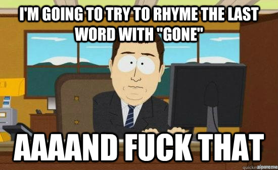 i'm going to try to rhyme the last word with 
