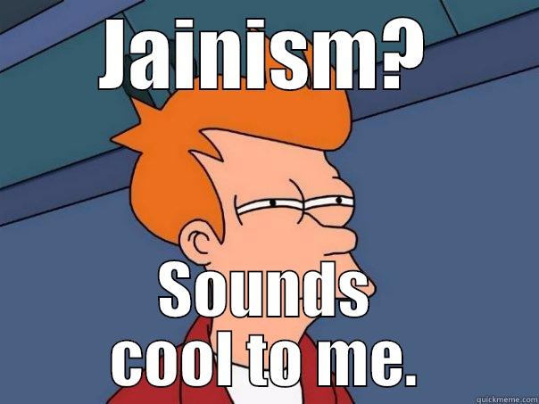 JAINISM? SOUNDS COOL TO ME. Futurama Fry