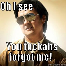 OH I SEE                       YOU FUCKAHS FORGOT ME!   Mr Chow