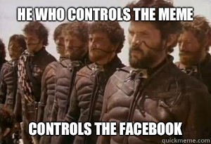 He who controls the meme Controls the facebook - He who controls the meme Controls the facebook  Dune Bro