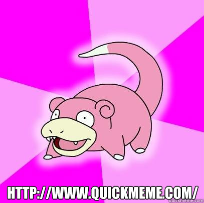  http://www.quickmeme.com/  Slowpoke
