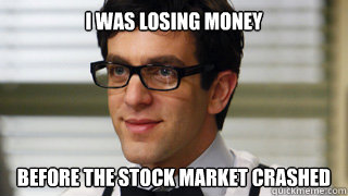 I was losing money Before the stock market crashed  
