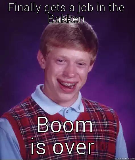 FINALLY GETS A JOB IN THE BAKKEN BOOM IS OVER  Bad Luck Brian