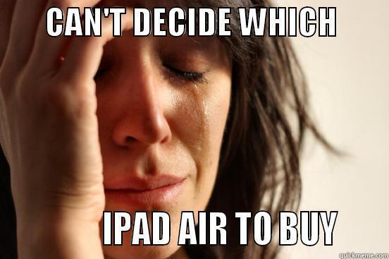        CAN'T DECIDE WHICH                      IPAD AIR TO BUY     First World Problems