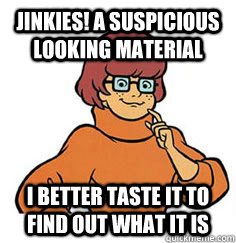 JINKIES! a suspicious looking material  i better taste it to find out what it is  Jinkies Velma