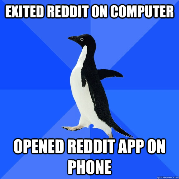 Exited reddit on computer opened reddit app on phone  Socially Awkward Penguin