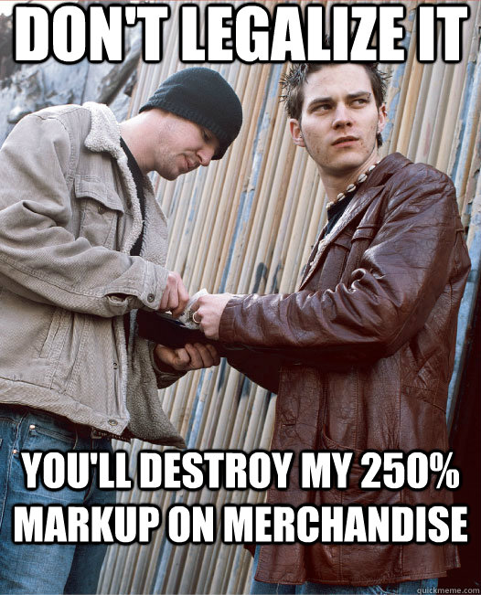 Don't Legalize it you'll destroy my 250% markup on merchandise  