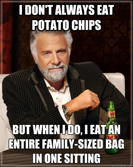 I don't always eat potato chips but when I do, I eat an entire family-sized bag in one sitting  The Most Interesting Man In The World