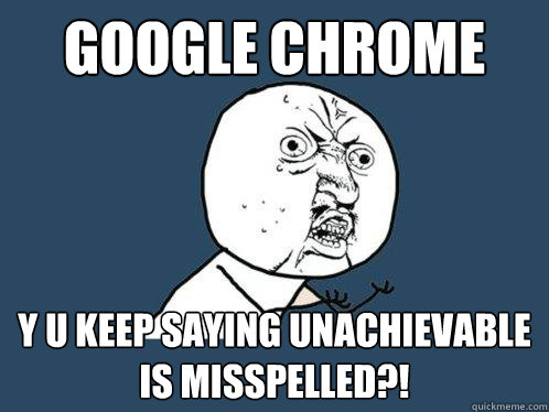 google chrome y u keep saying unachievable is misspelled?! - google chrome y u keep saying unachievable is misspelled?!  Y U No