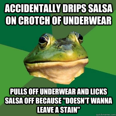 accidentally drips salsa on crotch of underwear pulls off underwear and licks salsa off because 
