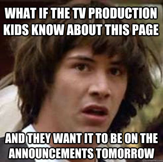 What if the TV production kids know about this page and they want it to be on the announcements tomorrow - What if the TV production kids know about this page and they want it to be on the announcements tomorrow  conspiracy keanu