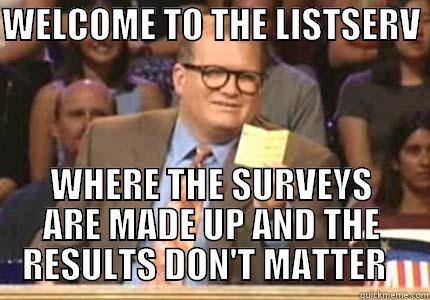 WELCOME TO THE LISTSERV  WHERE THE SURVEYS ARE MADE UP AND THE RESULTS DON'T MATTER   Whose Line