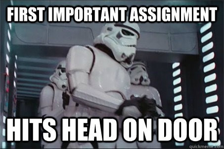 First Important assignment Hits Head on door  Freshman Stormtrooper