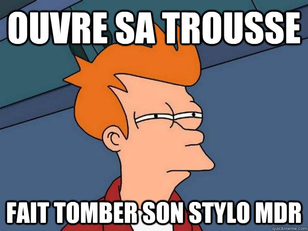 Ouvre sa trousse Fait tomber son stylo MDR  Futurama Fry